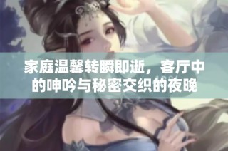 家庭温馨转瞬即逝，客厅中的呻吟与秘密交织的夜晚