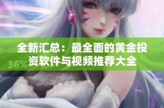 全新汇总：最全面的黄金投资软件与视频推荐大全