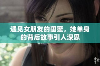 遇见女朋友的闺蜜，她单身的背后故事引人深思
