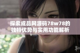探索成品网源码78w78的独特优势与实用功能解析