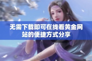 无需下载即可在线看黄金网站的便捷方式分享