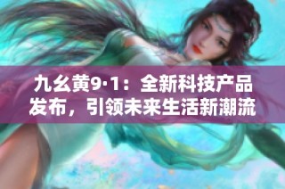 九幺黄9·1：全新科技产品发布，引领未来生活新潮流