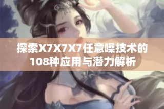 探索X7X7X7任意噪技术的108种应用与潜力解析