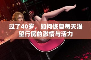 过了40岁，如何恢复每天渴望行房的激情与活力