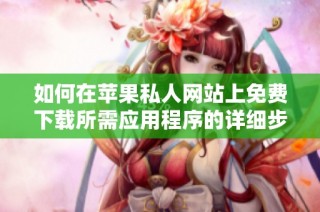 如何在苹果私人网站上免费下载所需应用程序的详细步骤