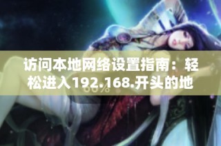 访问本地网络设置指南：轻松进入192.168.开头的地址