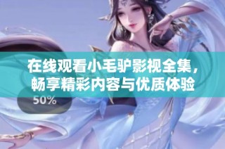 在线观看小毛驴影视全集，畅享精彩内容与优质体验