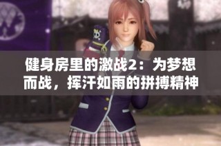 健身房里的激战2：为梦想而战，挥汗如雨的拼搏精神