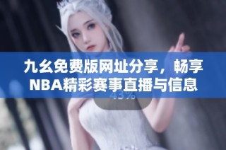 九幺免费版网址分享，畅享NBA精彩赛事直播与信息