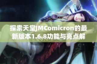 探索天堂JMComicron的最新版本1.6.8功能与亮点解析