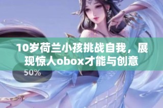 10岁荷兰小孩挑战自我，展现惊人obox才能与创意