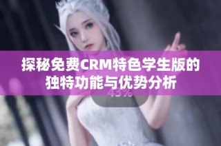 探秘免费CRM特色学生版的独特功能与优势分析