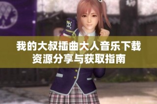 我的大叔插曲大人音乐下载资源分享与获取指南