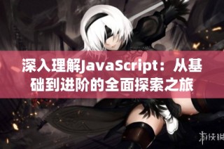 深入理解JavaScript：从基础到进阶的全面探索之旅