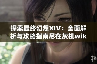 探索最终幻想XIV：全面解析与攻略指南尽在灰机wiki