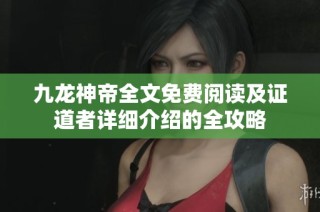 九龙神帝全文免费阅读及证道者详细介绍的全攻略