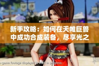 新手攻略：如何在天帷巨兽中成功合成装备，尽享光之城的魅力