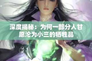 深度揭秘：为何一部分人甘愿沦为小三的牺牲品
