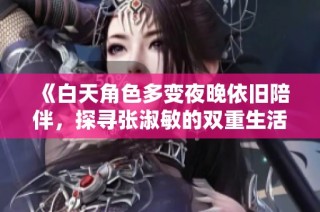 《白天角色多变夜晚依旧陪伴，探寻张淑敏的双重生活》
