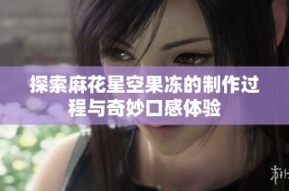 探索麻花星空果冻的制作过程与奇妙口感体验
