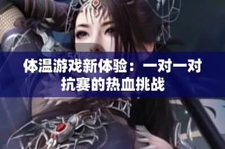 体温游戏新体验：一对一对抗赛的热血挑战