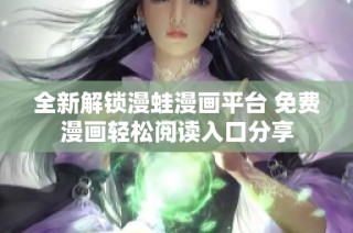 全新解锁漫蛙漫画平台 免费漫画轻松阅读入口分享