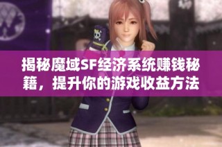 揭秘魔域SF经济系统赚钱秘籍，提升你的游戏收益方法！