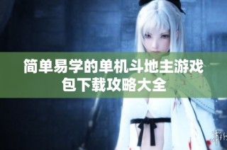 简单易学的单机斗地主游戏包下载攻略大全