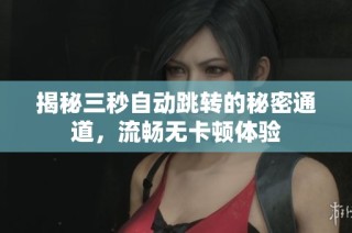 揭秘三秒自动跳转的秘密通道，流畅无卡顿体验