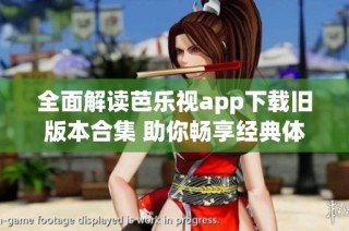 全面解读芭乐视app下载旧版本合集 助你畅享经典体验