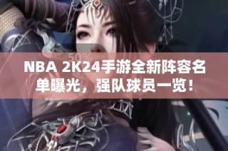 NBA 2K24手游全新阵容名单曝光，强队球员一览！