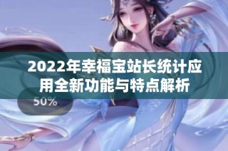 2022年幸福宝站长统计应用全新功能与特点解析