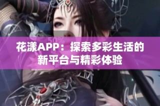 花漾APP：探索多彩生活的新平台与精彩体验