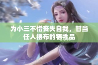 为小三不惜丧失自我，甘当任人摆布的牺牲品
