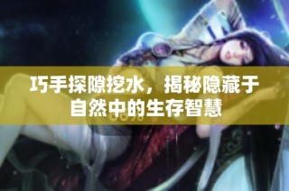 巧手探隙挖水，揭秘隐藏于自然中的生存智慧