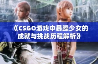 《CSGO游戏中暴躁少女的成就与挑战历程解析》