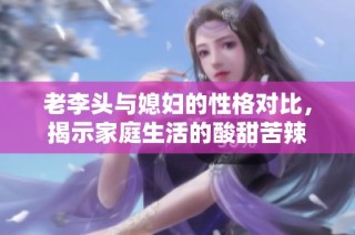 老李头与媳妇的性格对比，揭示家庭生活的酸甜苦辣