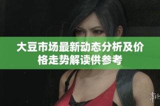 大豆市场最新动态分析及价格走势解读供参考