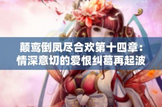 颠鸾倒凤尽合欢第十四章：情深意切的爱恨纠葛再起波澜
