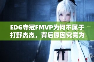 EDG夺冠FMVP为何不属于打野杰杰，背后原因究竟为何