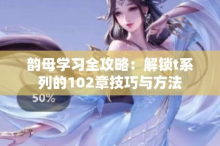 韵母学习全攻略：解锁t系列的102章技巧与方法