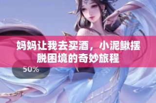 妈妈让我去买酒，小泥鳅摆脱困境的奇妙旅程