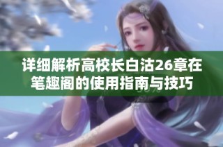 详细解析高校长白沽26章在笔趣阁的使用指南与技巧