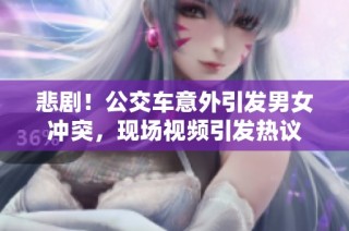 悲剧！公交车意外引发男女冲突，现场视频引发热议
