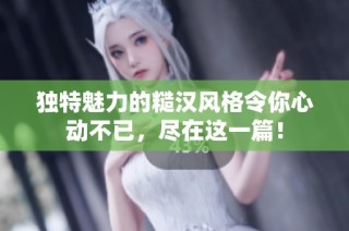 独特魅力的糙汉风格令你心动不已，尽在这一篇！