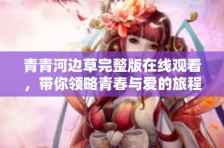 青青河边草完整版在线观看，带你领略青春与爱的旅程