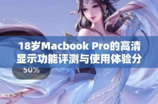 18岁Macbook Pro的高清显示功能评测与使用体验分析
