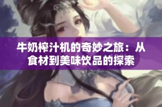 牛奶榨汁机的奇妙之旅：从食材到美味饮品的探索