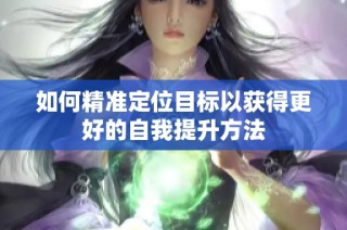 如何精准定位目标以获得更好的自我提升方法
