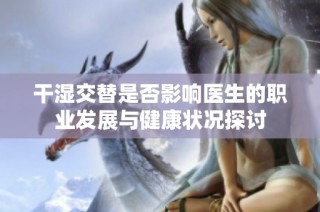 干湿交替是否影响医生的职业发展与健康状况探讨
